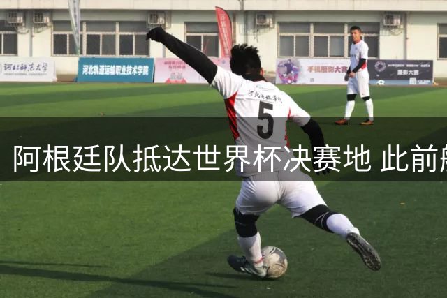 阿根廷队抵达世界杯决赛地 此前航班延误